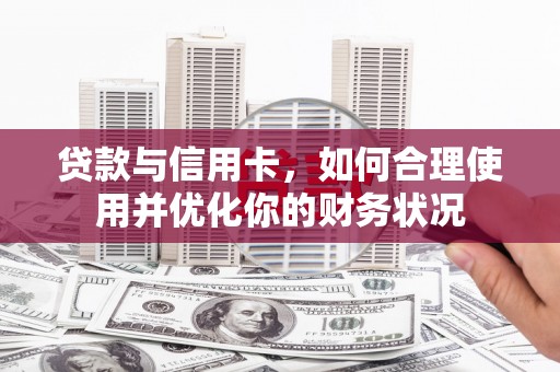 昌乐贷款与信用卡，如何合理使用并优化你的财务状况