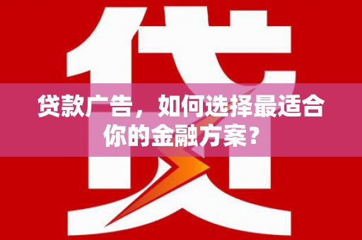 昌乐贷款广告，如何选择最适合你的金融方案？