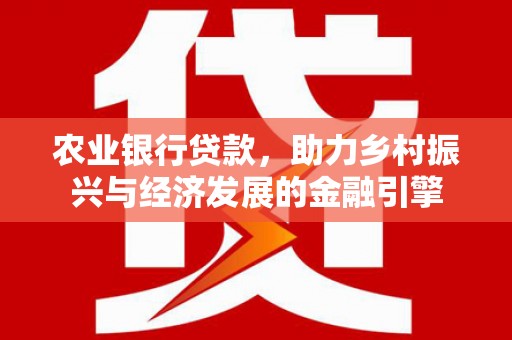 昌乐农业银行贷款，助力乡村振兴与经济发展的金融引擎