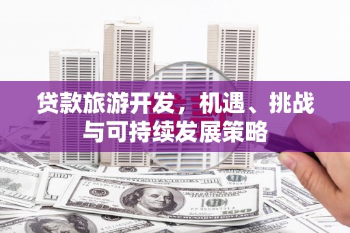 昌乐贷款旅游开发，机遇、挑战与可持续发展策略