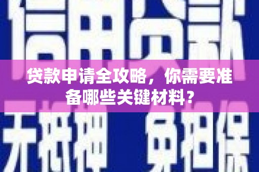 昌乐贷款申请全攻略，你需要准备哪些关键材料？