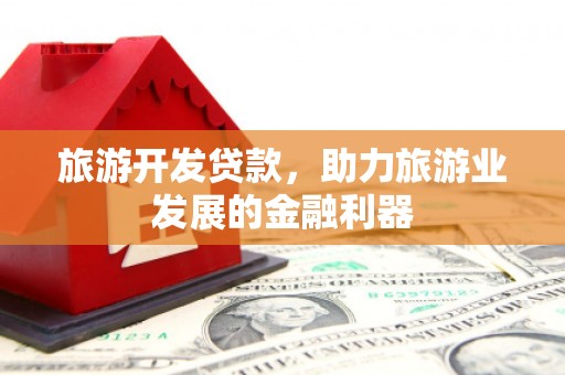 昌乐旅游开发贷款，助力旅游业发展的金融利器