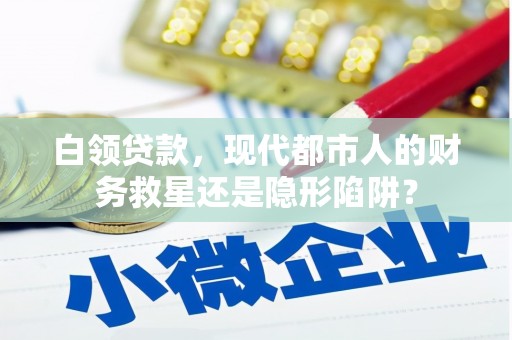昌乐白领贷款，现代都市人的财务救星还是隐形陷阱？