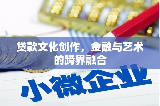 昌乐贷款文化创作，金融与艺术的跨界融合