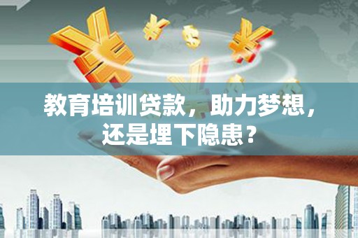 昌乐教育培训贷款，助力梦想，还是埋下隐患？