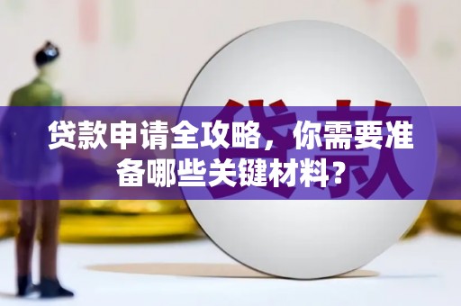 昌乐贷款申请全攻略，你需要准备哪些关键材料？