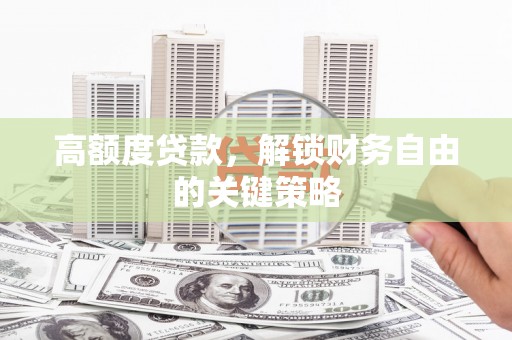 昌乐高额度贷款，解锁财务自由的关键策略