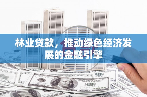 昌乐林业贷款，推动绿色经济发展的金融引擎
