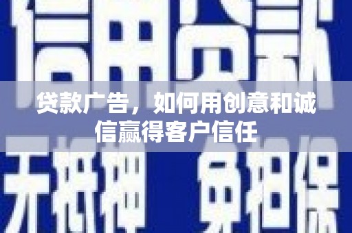 昌乐贷款广告，如何用创意和诚信赢得客户信任