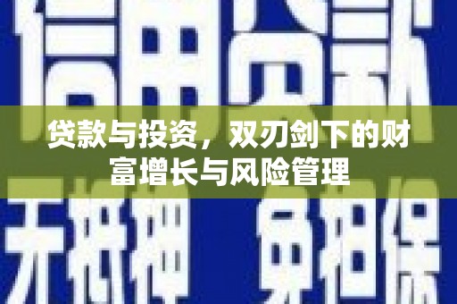 昌乐贷款与投资，双刃剑下的财富增长与风险管理