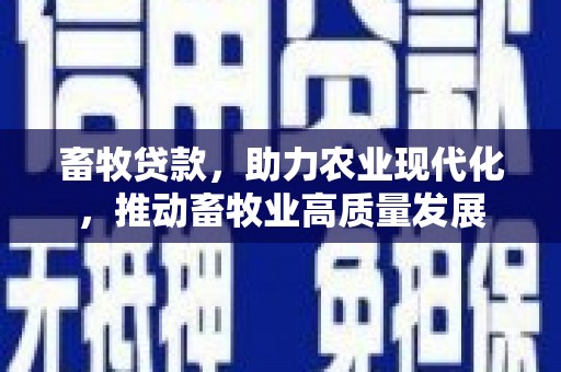 昌乐畜牧贷款，助力农业现代化，推动畜牧业高质量发展
