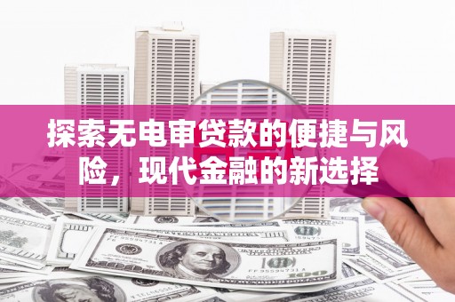 昌乐探索无电审贷款的便捷与风险，现代金融的新选择