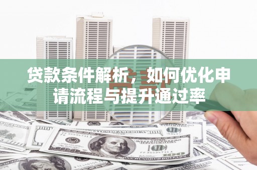 昌乐贷款条件解析，如何优化申请流程与提升通过率