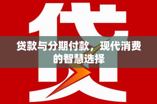 昌乐贷款与分期付款，现代消费的智慧选择