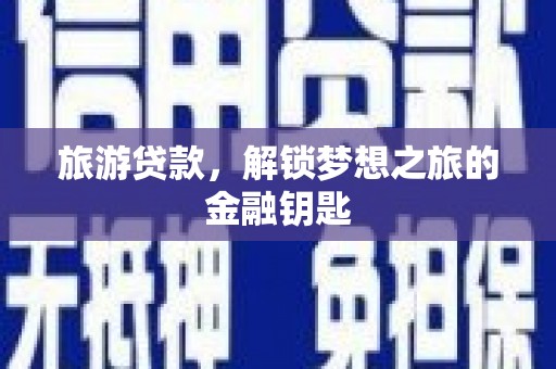 昌乐旅游贷款，解锁梦想之旅的金融钥匙