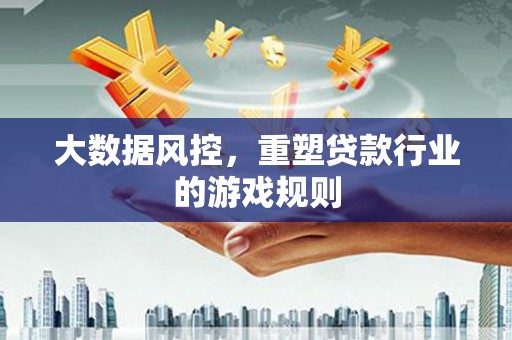 昌乐大数据风控，重塑贷款行业的游戏规则