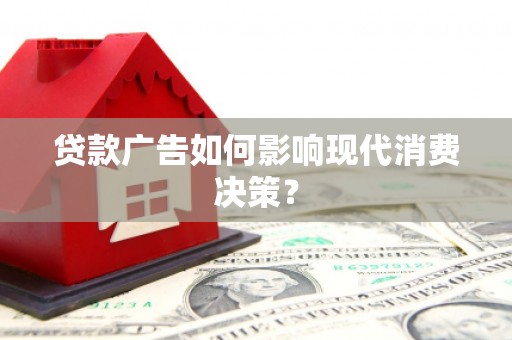 昌乐贷款广告如何影响现代消费决策？