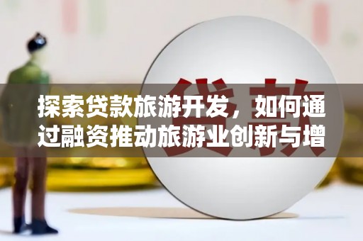 昌乐探索贷款旅游开发，如何通过融资推动旅游业创新与增长