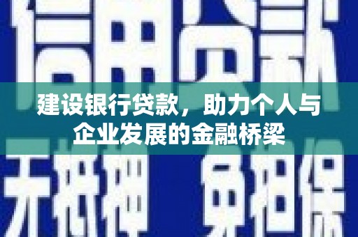 昌乐建设银行贷款，助力个人与企业发展的金融桥梁