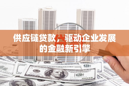 昌乐供应链贷款，驱动企业发展的金融新引擎