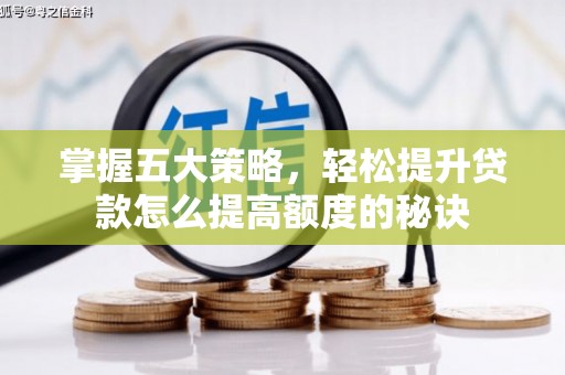 昌乐掌握五大策略，轻松提升贷款怎么提高额度的秘诀