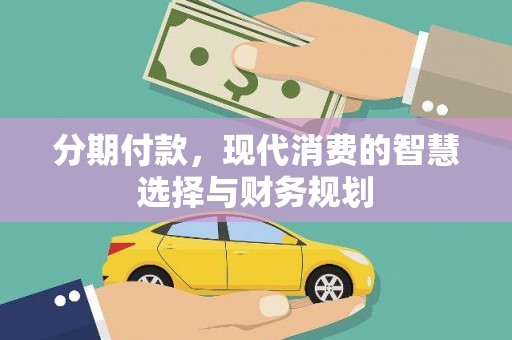 昌乐分期付款，现代消费的智慧选择与财务规划