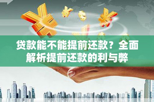 昌乐贷款能不能提前还款？全面解析提前还款的利与弊