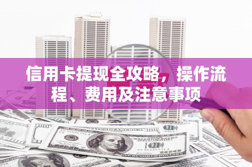 昌乐信用卡提现全攻略，操作流程、费用及注意事项