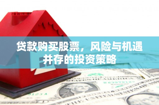 昌乐贷款购买股票，风险与机遇并存的投资策略