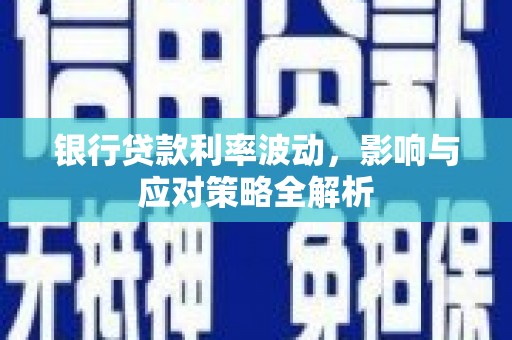 昌乐银行贷款利率波动，影响与应对策略全解析
