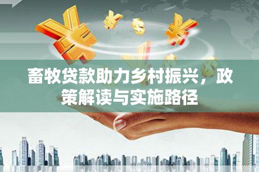 昌乐畜牧贷款助力乡村振兴，政策解读与实施路径
