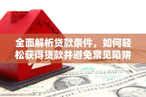 昌乐全面解析贷款条件，如何轻松获得贷款并避免常见陷阱
