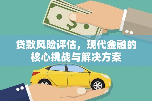 昌乐贷款风险评估，现代金融的核心挑战与解决方案