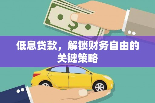 昌乐低息贷款，解锁财务自由的关键策略