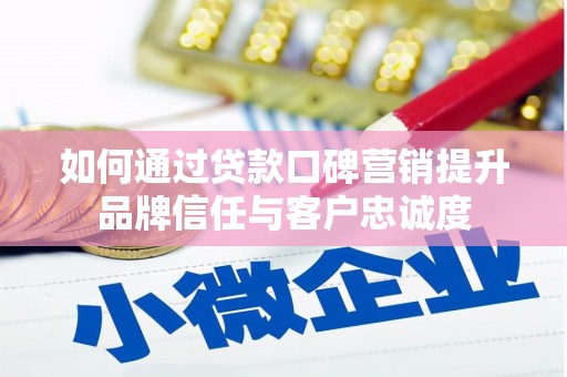 昌乐如何通过贷款口碑营销提升品牌信任与客户忠诚度