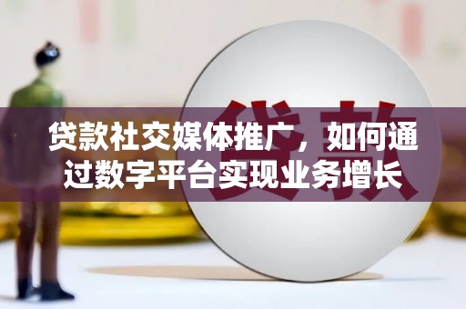 昌乐贷款社交媒体推广，如何通过数字平台实现业务增长