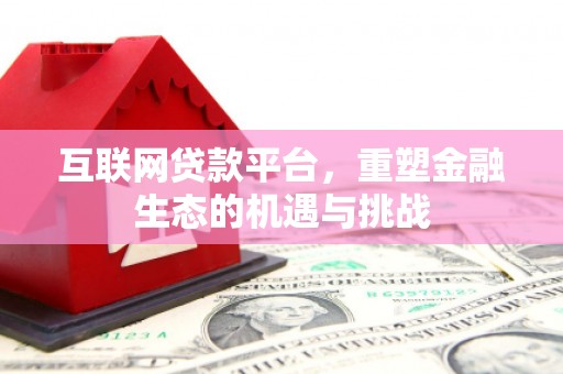 昌乐互联网贷款平台，重塑金融生态的机遇与挑战