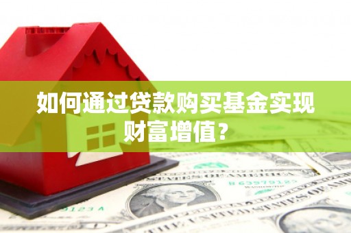 昌乐如何通过贷款购买基金实现财富增值？