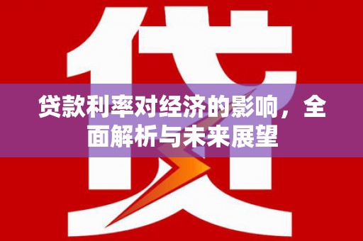 昌乐贷款利率对经济的影响，全面解析与未来展望