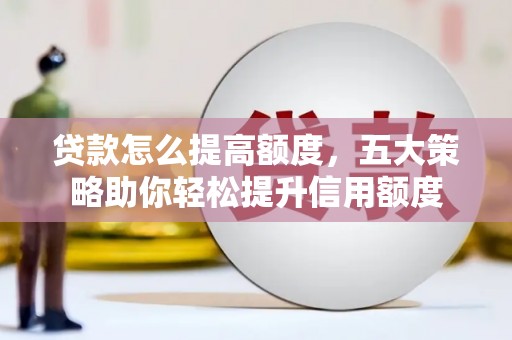 昌乐贷款怎么提高额度，五大策略助你轻松提升信用额度