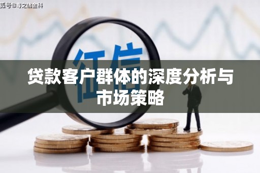 昌乐贷款客户群体的深度分析与市场策略