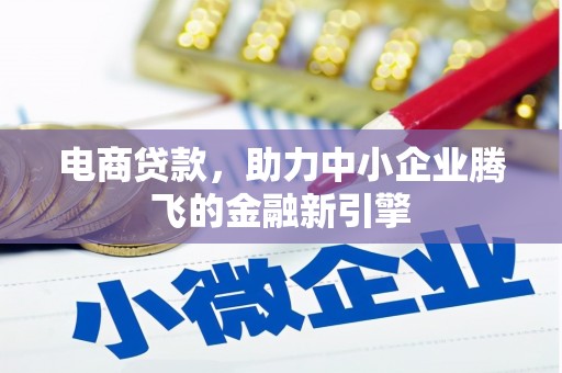 昌乐电商贷款，助力中小企业腾飞的金融新引擎