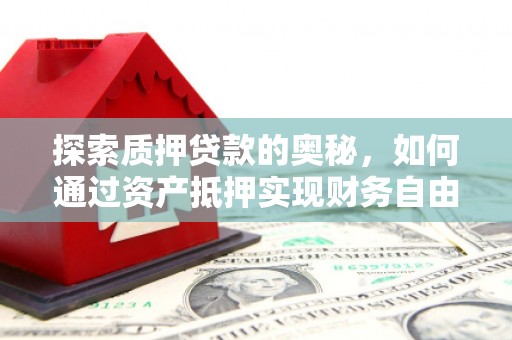 昌乐探索质押贷款的奥秘，如何通过资产抵押实现财务自由