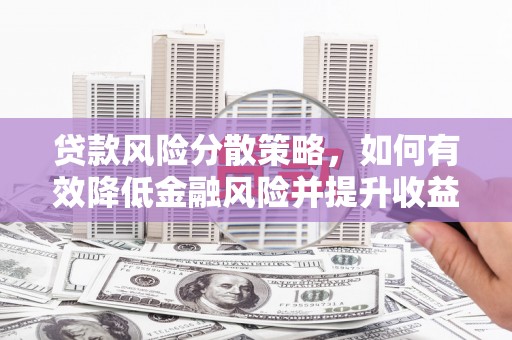 昌乐贷款风险分散策略，如何有效降低金融风险并提升收益