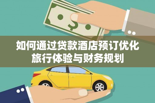 昌乐如何通过贷款酒店预订优化旅行体验与财务规划