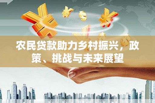 昌乐农民贷款助力乡村振兴，政策、挑战与未来展望