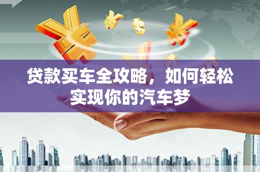 昌乐贷款买车全攻略，如何轻松实现你的汽车梦