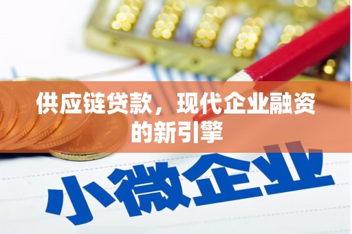 昌乐供应链贷款，现代企业融资的新引擎