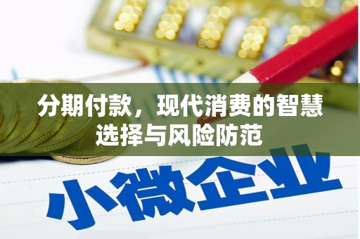 昌乐分期付款，现代消费的智慧选择与风险防范