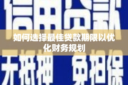 昌乐如何选择最佳贷款期限以优化财务规划